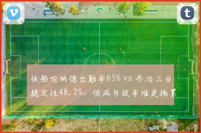 快船伦纳德出勤率65% vs 乔治三分稳定性48.2%，伤病与效率谁更拖累