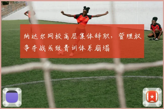 纳达尔网校高层集体辞职，管理权争夺战或致青训体系崩塌