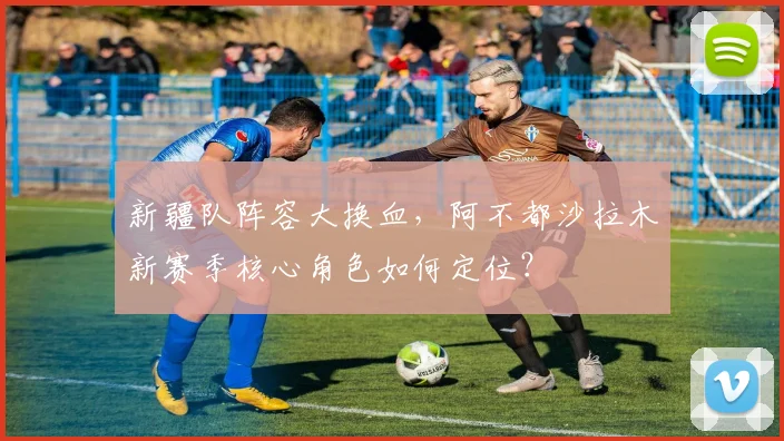 新疆队阵容大换血，阿不都沙拉木新赛季核心角色如何定位？