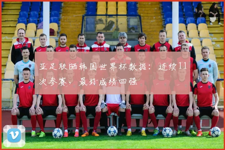 亚足联晒韩国世界杯数据：连续11次参赛，最好成绩四强