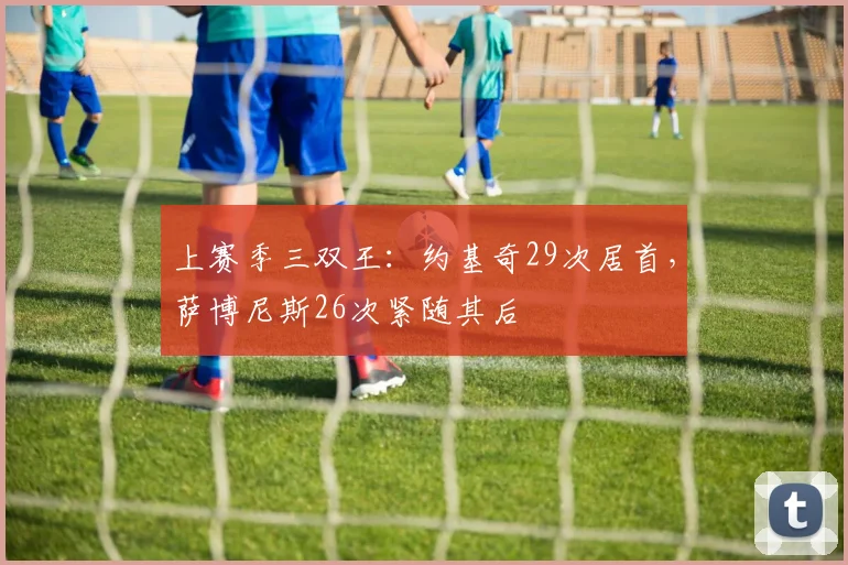 上赛季三双王：约基奇29次居首，萨博尼斯26次紧随其后