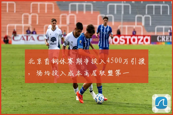 北京首钢休赛期净投入4500万引援,场均投入成本高居联盟第一